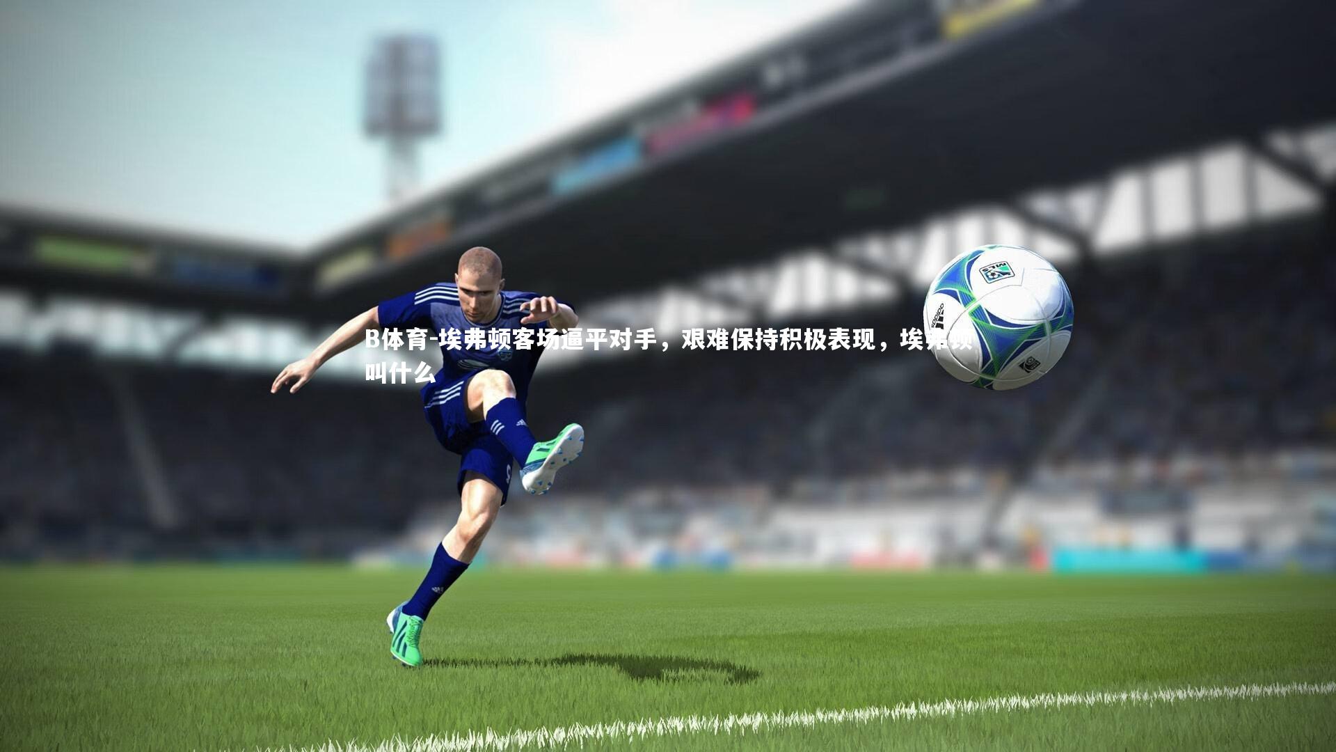 埃弗顿客场逼平对手，艰难保持积极表现，埃弗顿叫什么