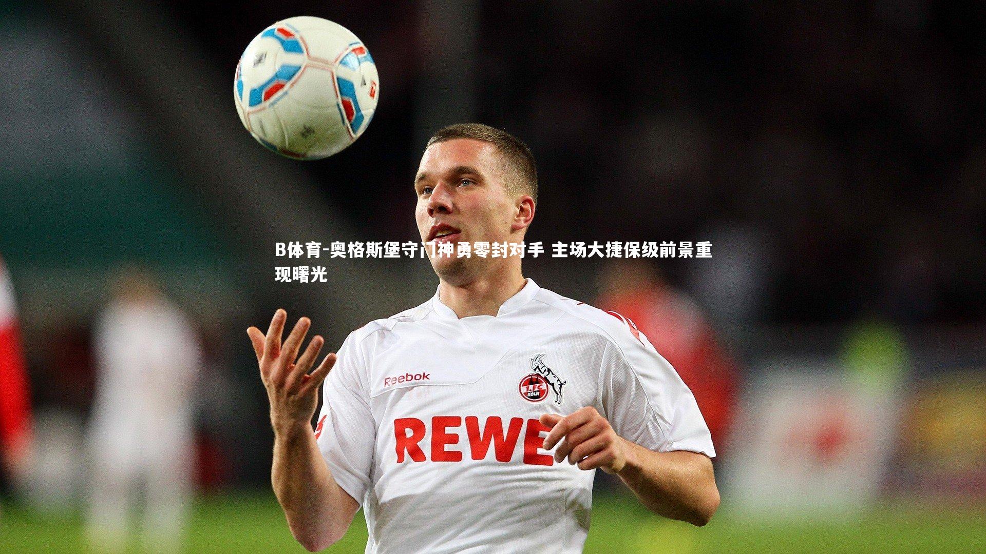 B体育-奥格斯堡守门神勇零封对手 主场大捷保级前景重现曙光