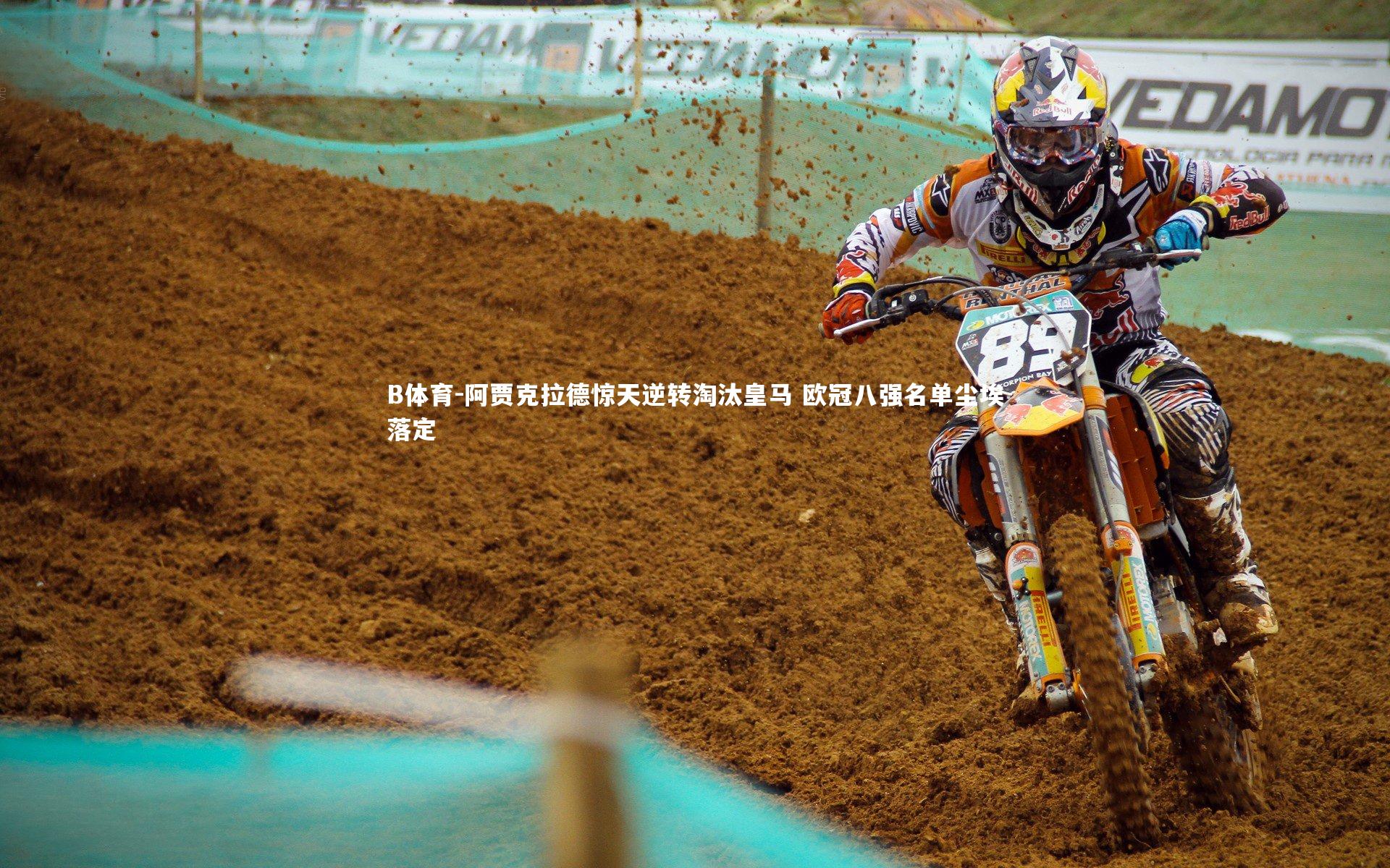 B体育-阿贾克拉德惊天逆转淘汰皇马 欧冠八强名单尘埃落定