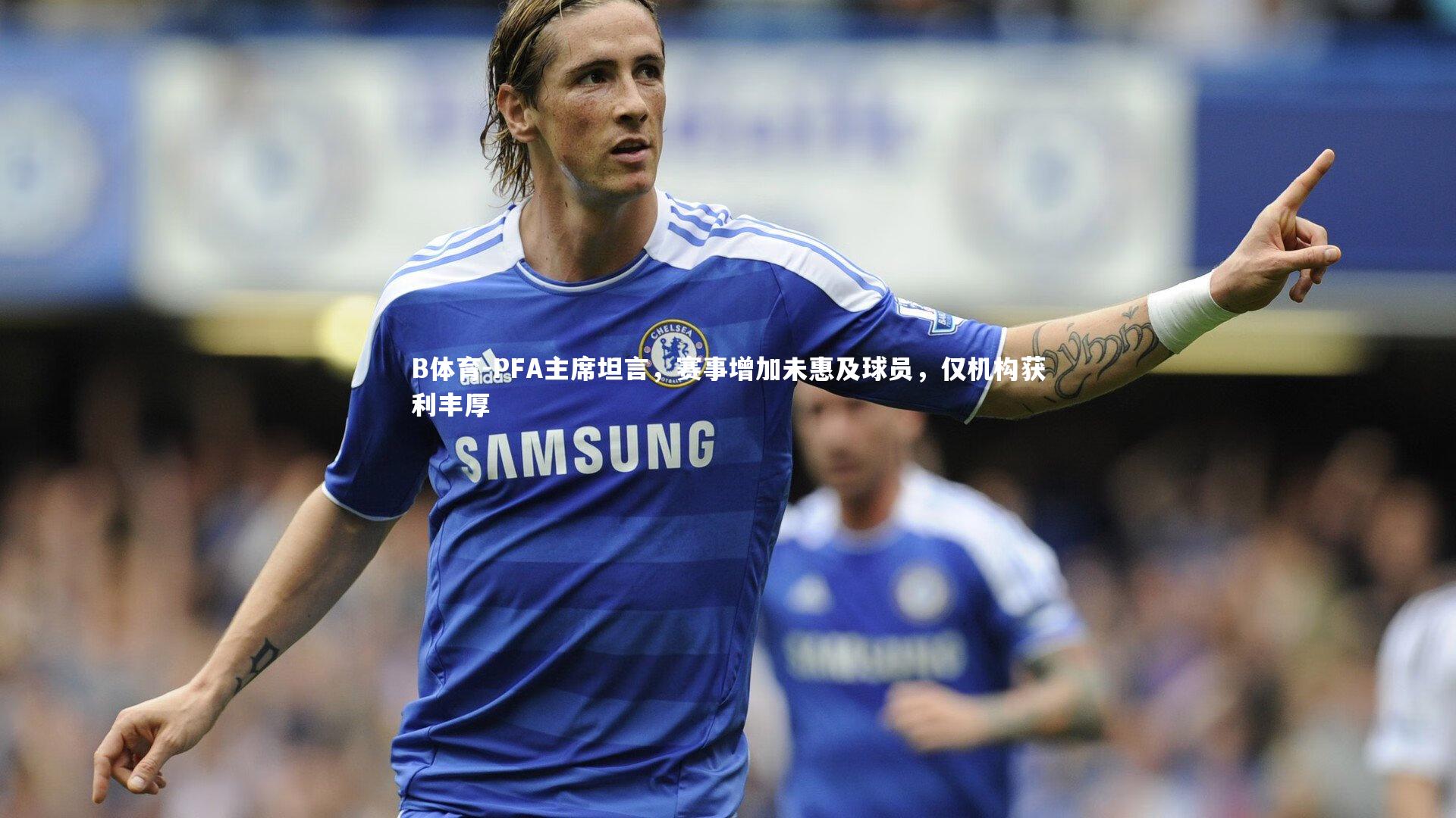 PFA主席坦言，赛事增加未惠及球员，仅机构获利丰厚