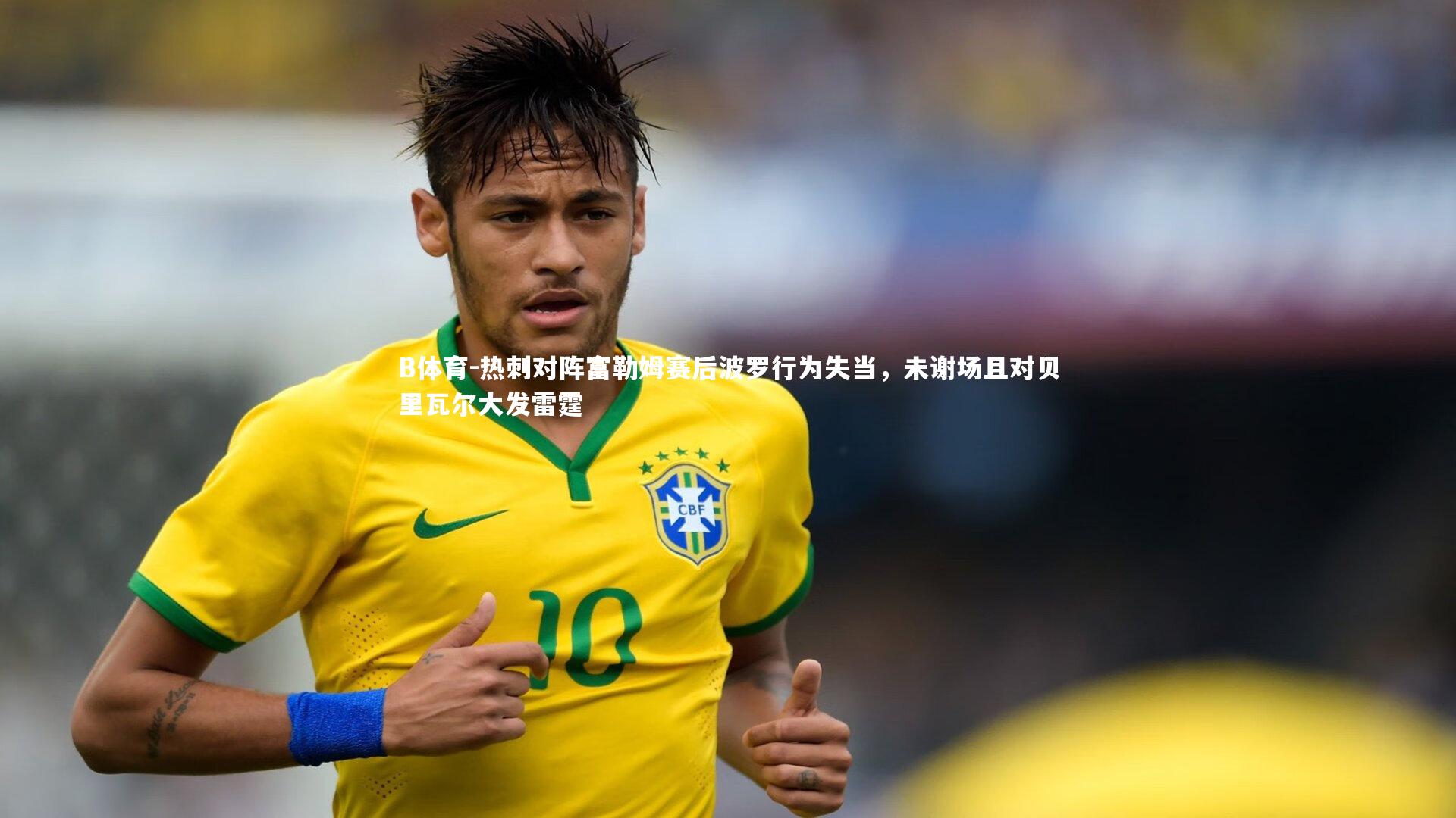 热刺对阵富勒姆赛后波罗行为失当，未谢场且对贝里瓦尔大发雷霆