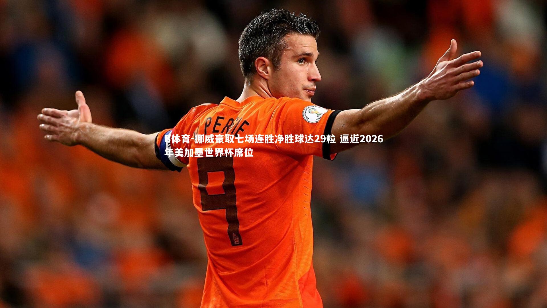 挪威豪取七场连胜净胜球达29粒 逼近2026年美加墨世界杯席位