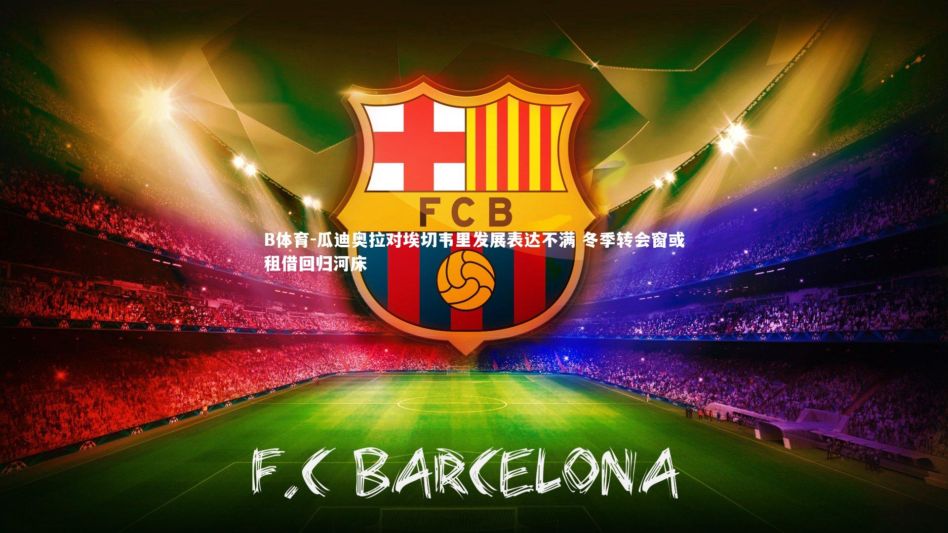 B体育-瓜迪奥拉对埃切韦里发展表达不满 冬季转会窗或租借回归河床