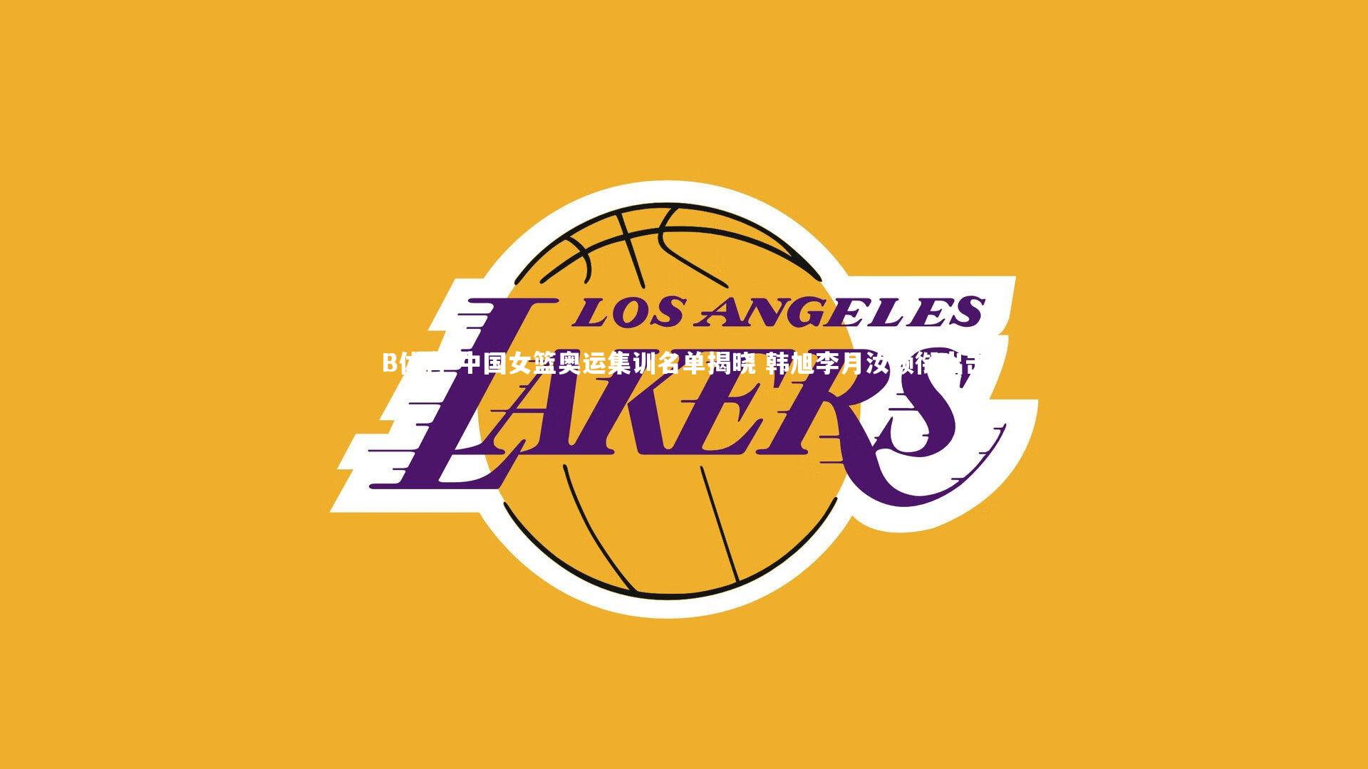 B体育-中国女篮奥运集训名单揭晓 韩旭李月汝领衔出击