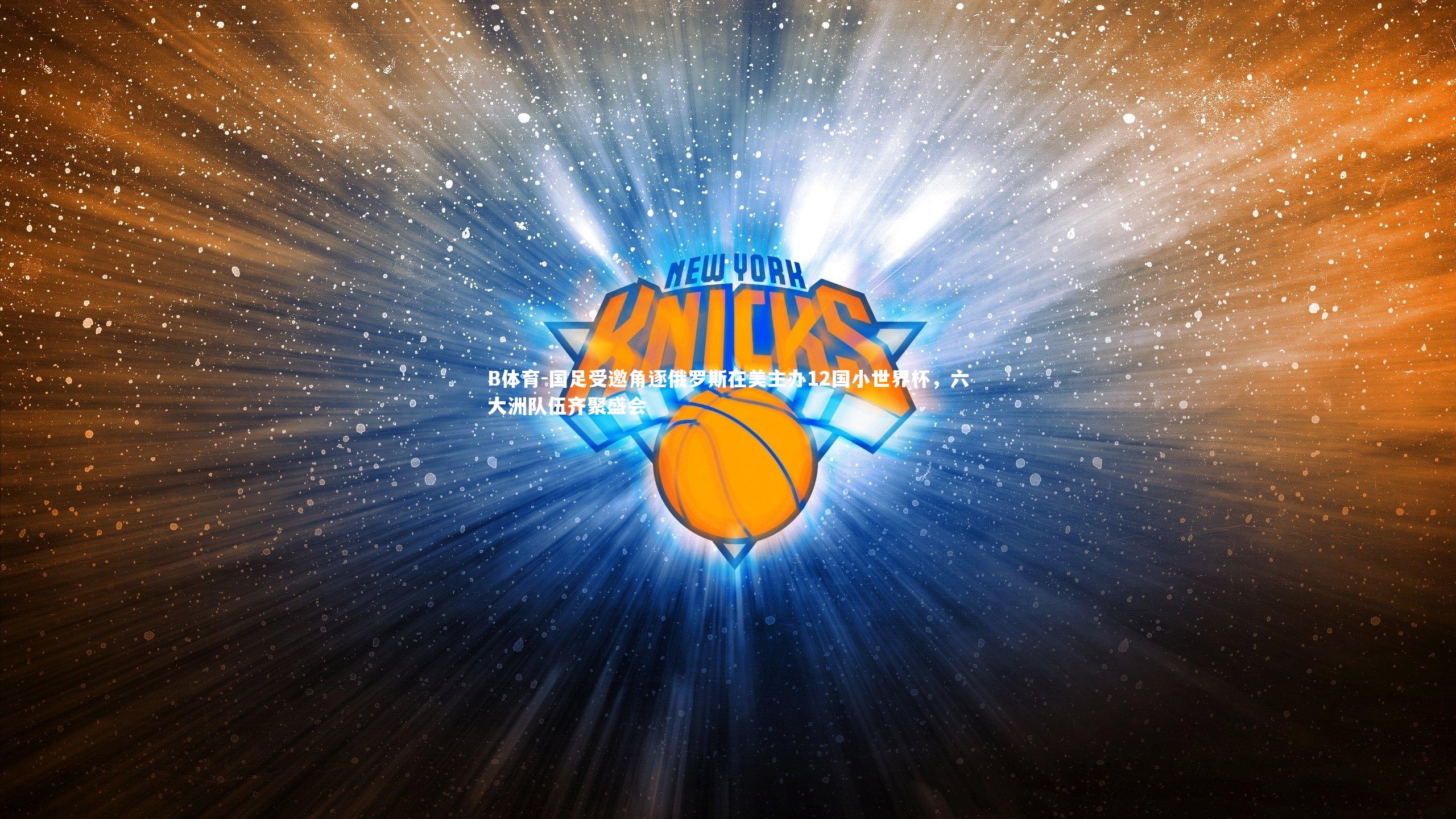 B体育-国足受邀角逐俄罗斯在美主办12国小世界杯，六大洲队伍齐聚盛会