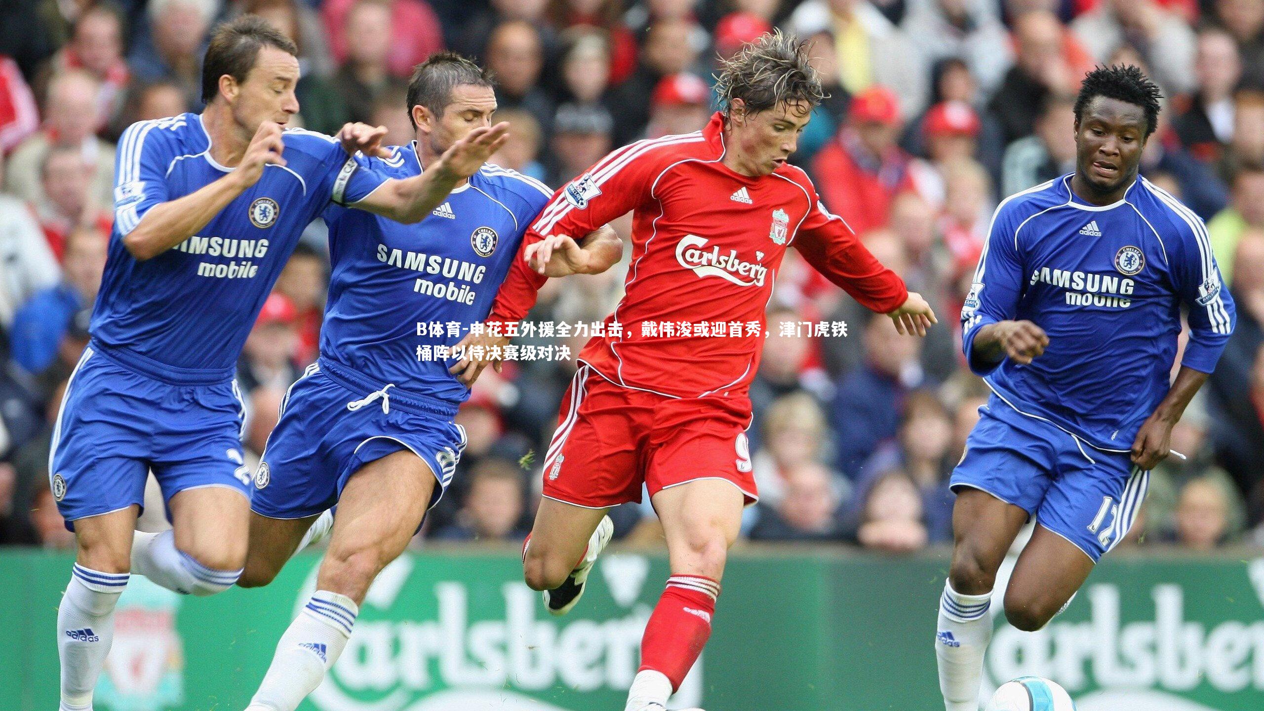 B体育-申花五外援全力出击，戴伟浚或迎首秀，津门虎铁桶阵以待决赛级对决