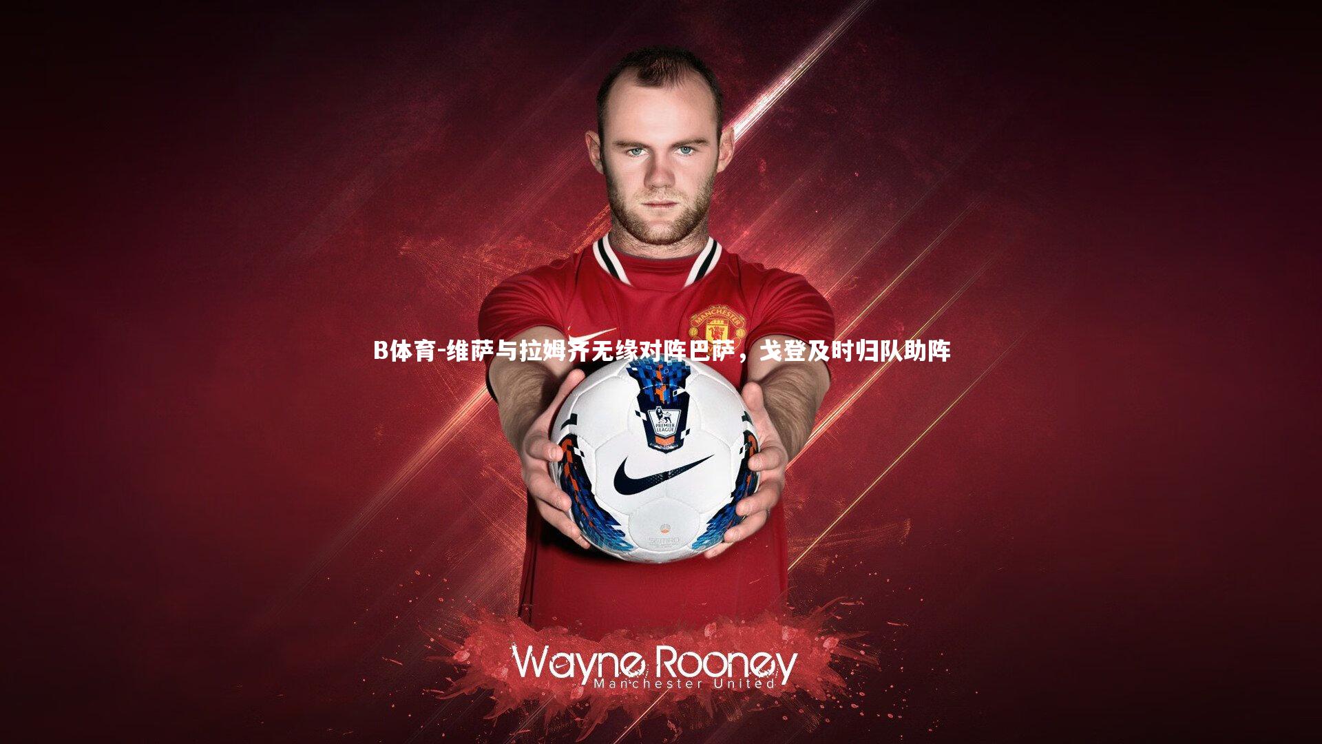 维萨与拉姆齐无缘对阵巴萨，戈登及时归队助阵