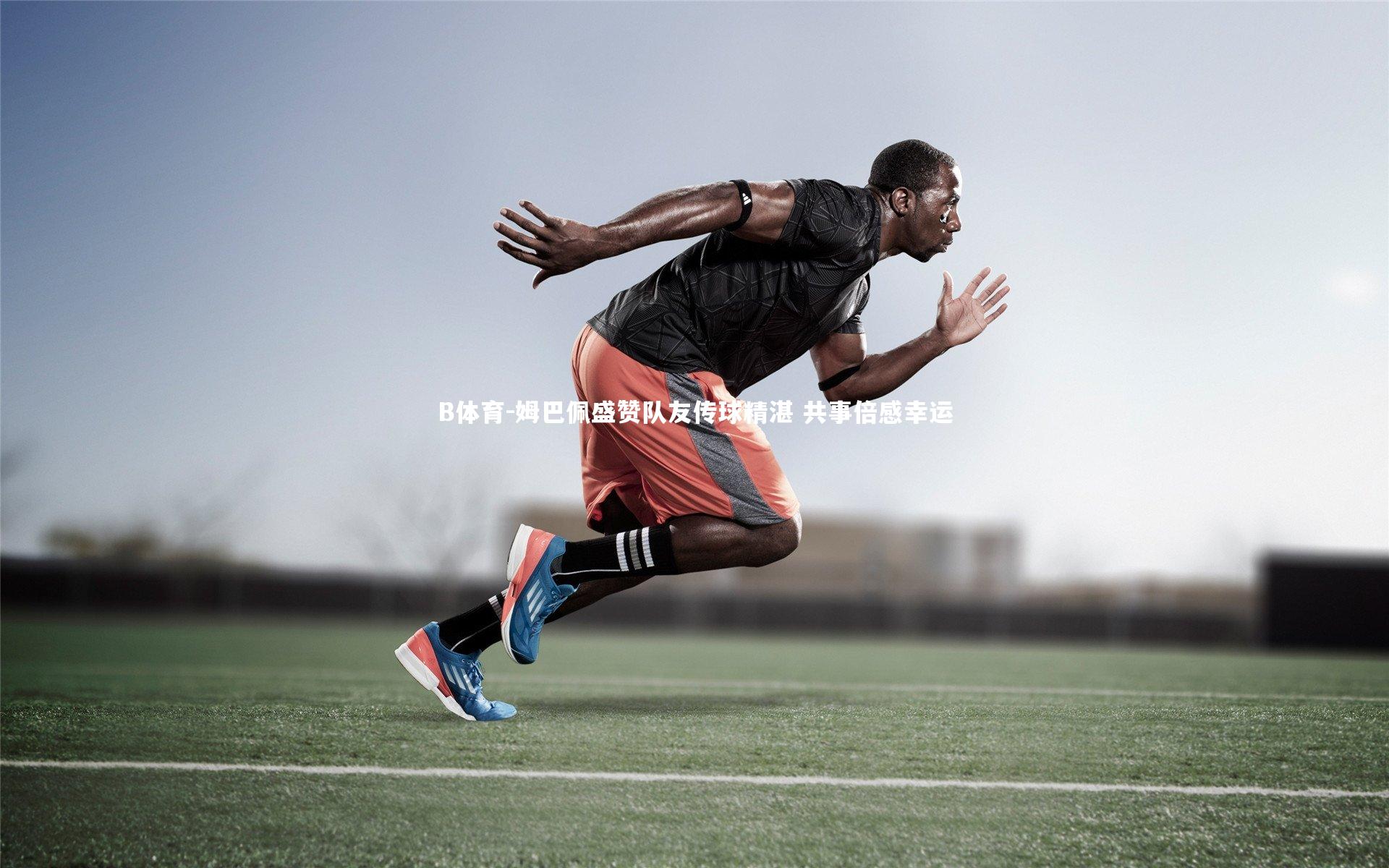 姆巴佩盛赞队友传球精湛 共事倍感幸运