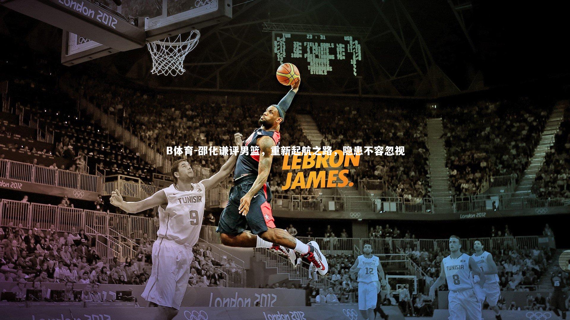 B体育-邵化谦评男篮，重新起航之路，隐患不容忽视