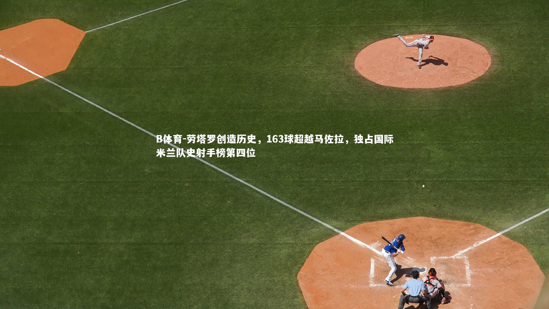 劳塔罗创造历史，163球超越马佐拉，独占国际米兰队史射手榜第四位