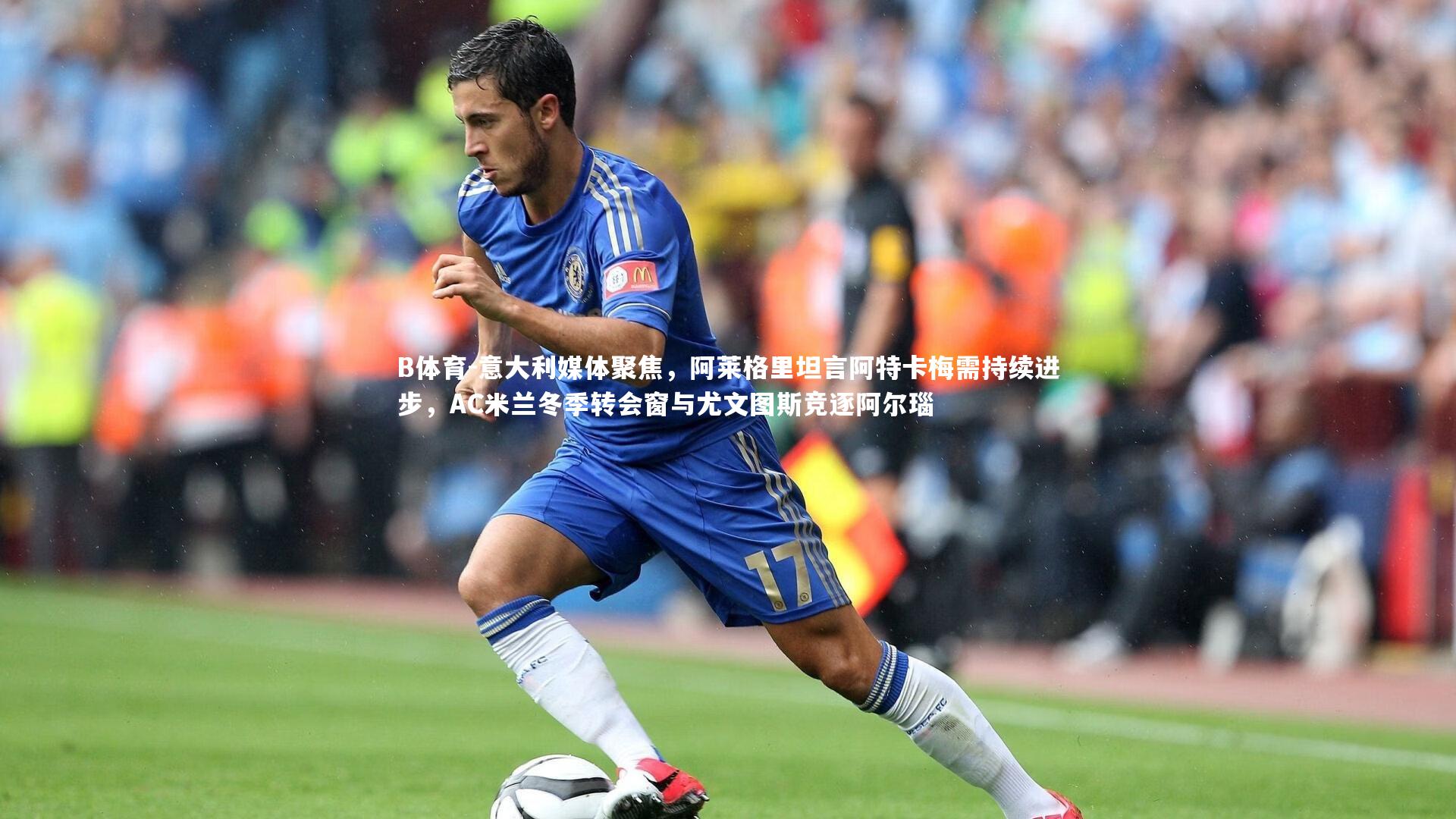 意大利媒体聚焦，阿莱格里坦言阿特卡梅需持续进步，AC米兰冬季转会窗与尤文图斯竞逐阿尔瑙